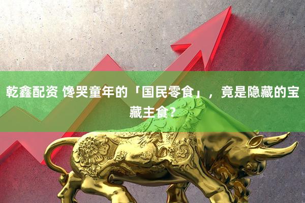 乾鑫配资 馋哭童年的「国民零食」，竟是隐藏的宝藏主食？