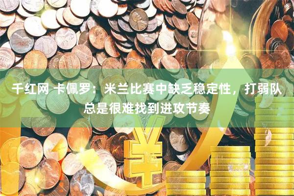 千红网 卡佩罗：米兰比赛中缺乏稳定性，打弱队总是很难找到进攻节奏