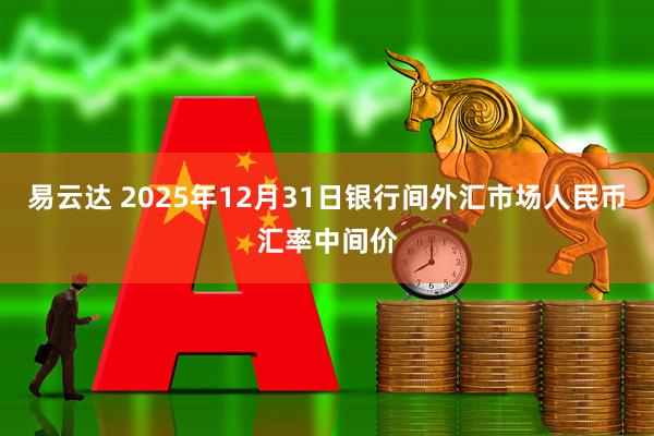 易云达 2025年12月31日银行间外汇市场人民币汇率中间价