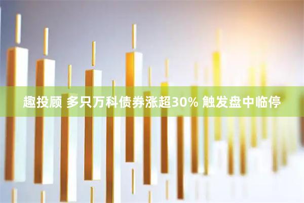 趣投顾 多只万科债券涨超30% 触发盘中临停