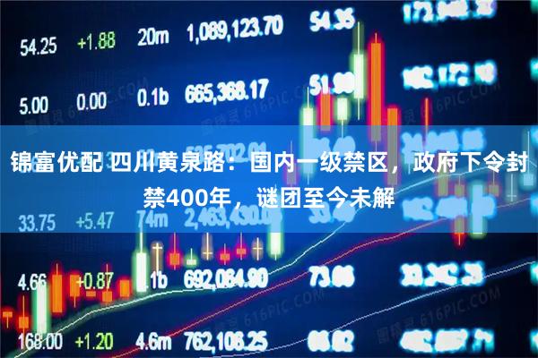 锦富优配 四川黄泉路：国内一级禁区，政府下令封禁400年，谜团至今未解