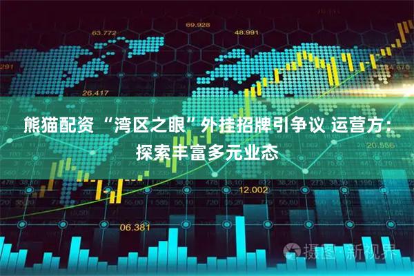 熊猫配资 “湾区之眼”外挂招牌引争议 运营方：探索丰富多元业态