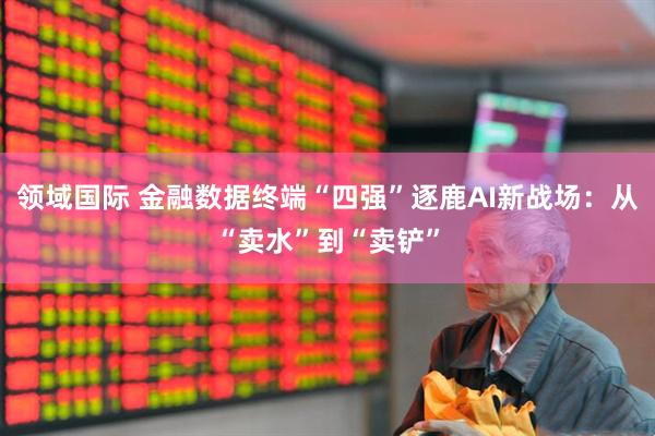 领域国际 金融数据终端“四强”逐鹿AI新战场：从“卖水”到“卖铲”