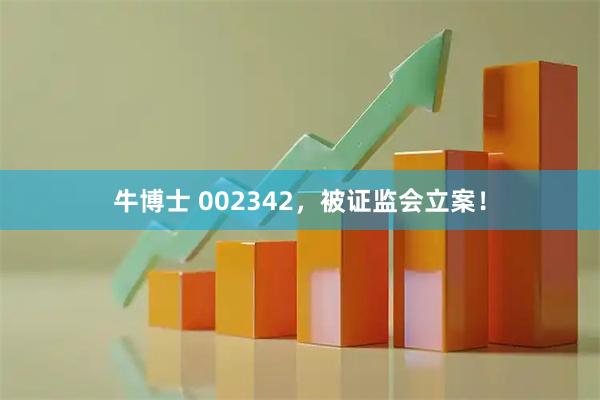 牛博士 002342，被证监会立案！