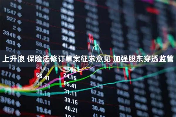 上升浪 保险法修订草案征求意见 加强股东穿透监管